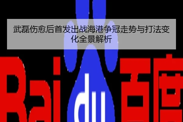 武磊伤愈后首发出战海港争冠走势与打法变化全景解析